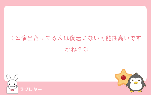 3公演当たってる人は復活こない可能性高いですかね？