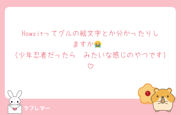 Howzitってグルの絵文字とか分かったりしますか😭
（少年忍者だったら🥷みたいな感じのやつです）