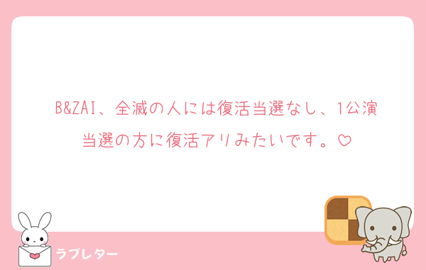 B&ZAI、全滅の人には復活当選なし、1公演当選の方に復活アリみたいです。