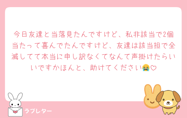 今日友達と当落見たんですけど、私非該当で2個当たって喜んでたんですけど、友達は該当担で全滅してて本当に申し訳なくてなんて声掛けたらいいですかほんと、助けてください😭