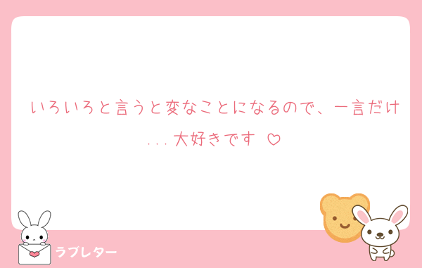 いろいろと言うと変なことになるので、一言だけ...大好きです♥