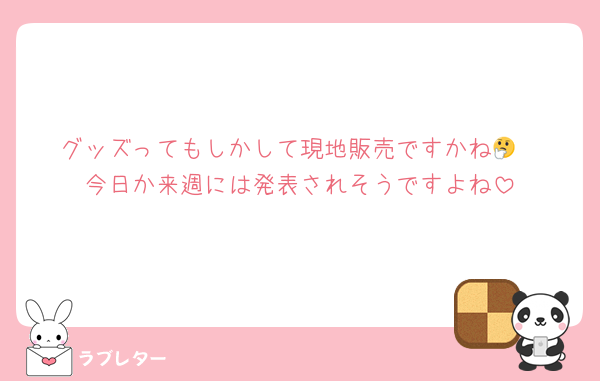 グッズってもしかして現地販売ですかね🤔
今日か来週には発表されそうですよね