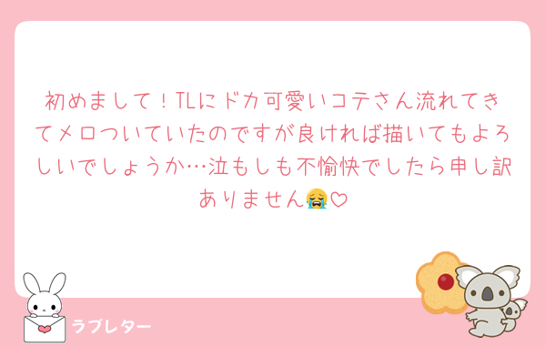 初めまして！TLにドカ可愛いコテさん流れてきてメロついていたのですが良ければ描いてもよろしいでしょうか…泣もしも不愉快でしたら申し訳ありません😭