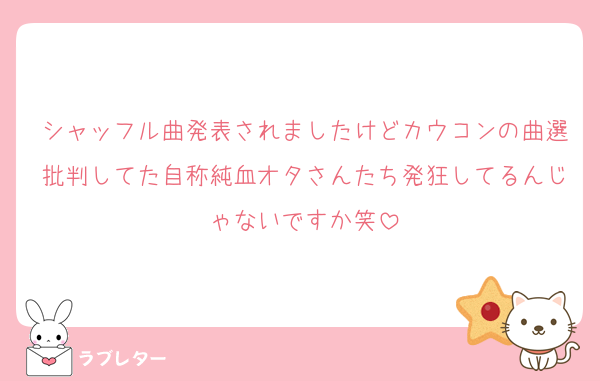 シャッフル曲発表されましたけどカウコンの曲選批判してた自称純血オタさんたち発狂してるんじゃないですか笑