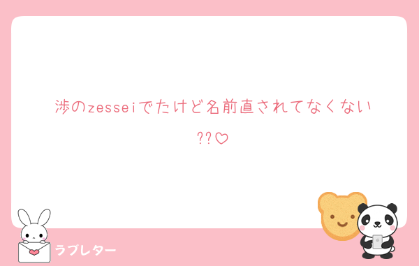 渉のzesseiでたけど名前直されてなくない??