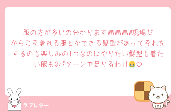 服の方が多いの分かりますWWWWWWW現場だからこそ着れる服とかできる髪型があってそれをするのも楽しみの1つなのにやりたい髪型も着たい服も3パターンで足りるわけ😭