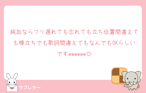 純血ならフリ遅れても忘れても立ち位置間違えても棒立ちでも歌詞間違えてもなんでもOKらしいですwwwwww