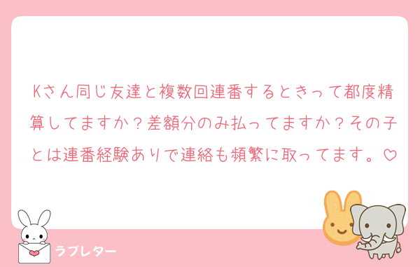 Kさん同じ友達と複数回連番するときって都度精算してますか？差額分のみ払ってますか？その子とは連番経験ありで連絡も頻繁に取ってます。