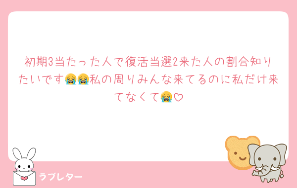 初期3当たった人で復活当選2来た人の割合知りたいです😭😭私の周りみんな来てるのに私だけ来てなくて😭
