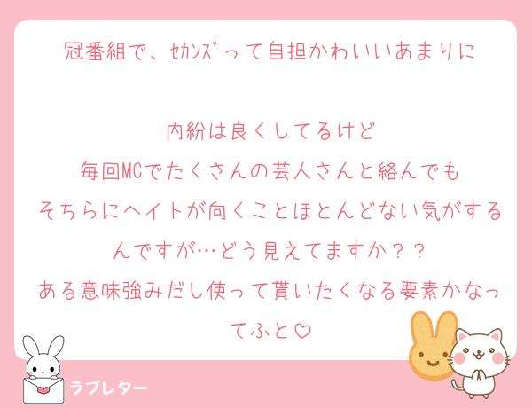 冠番組で、ｾｶﾝｽﾞって自担かわいいあまりに
内紛は良くしてるけど
毎回MCでたくさんの芸人さんと絡んでも
そちらにヘイトが向くことほとんどない気がするんですが…どう見えてますか？？
ある意味強みだし使って貰いたくなる要素かなってふと