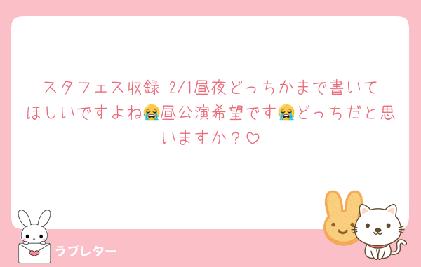スタフェス収録 2/1昼夜どっちかまで書いてほしいですよね😭昼公演希望です😭どっちだと思いますか？