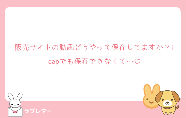 販売サイトの動画どうやって保存してますか？icapでも保存できなくて…