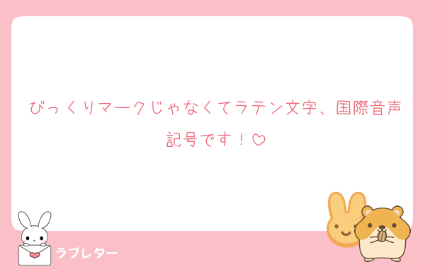 びっくりマークじゃなくてラテン文字、国際音声記号です！