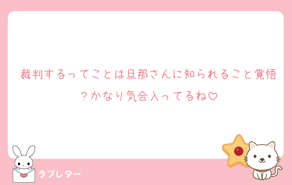 裁判するってことは旦那さんに知られること覚悟？かなり気合入ってるね