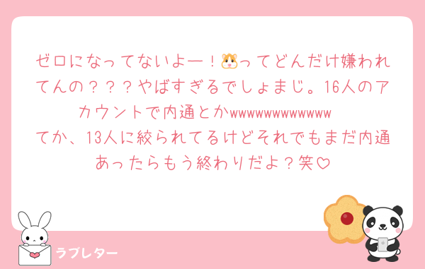 ゼロになってないよー！‪🐹ってどんだけ嫌われてんの？？？やばすぎるでしょまじ。16人のアカウントで内通とかwwwwwwwwwwww
てか、13人に絞られてるけどそれでもまだ内通あったらもう終わりだよ？笑
