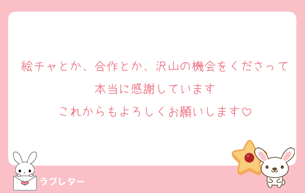 絵チャとか、合作とか、沢山の機会をくださって本当に感謝しています
これからもよろしくお願いします