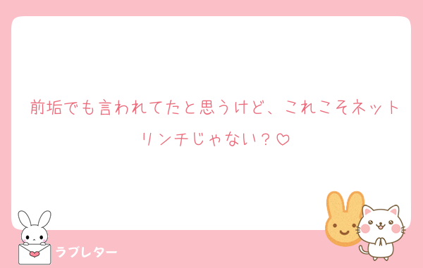 前垢でも言われてたと思うけど、これこそネットリンチじゃない？