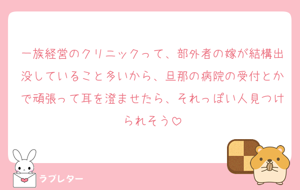 一族経営のクリニックって、部外者の嫁が結構出没していること多いから、旦那の病院の受付とかで頑張って耳を澄ませたら、それっぽい人見つけられそう