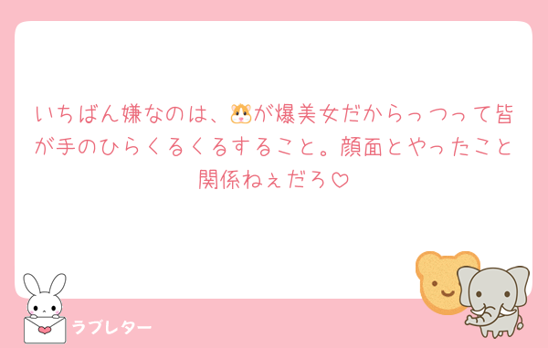 いちばん嫌なのは、🐹が爆美女だからっつって皆が手のひらくるくるすること。顔面とやったこと関係ねぇだろ