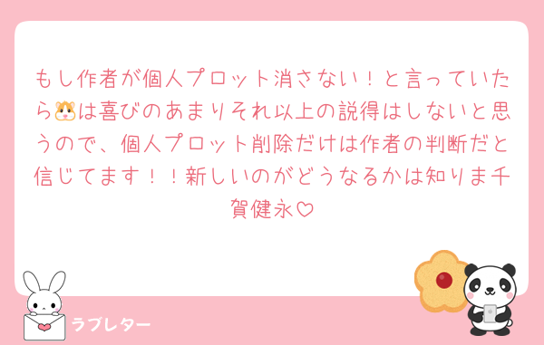 もし作者が個人プロット消さない！と言っていたら🐹は喜びのあまりそれ以上の説得はしないと思うので、個人プロット削除だけは作者の判断だと信じてます！！新しいのがどうなるかは知りま千賀健永