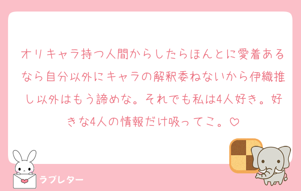 オリキャラ持つ人間からしたらほんとに愛着あるなら自分以外にキャラの解釈委ねないから伊織推し以外はもう諦めな。それでも私は4人好き。好きな4人の情報だけ吸ってこ。