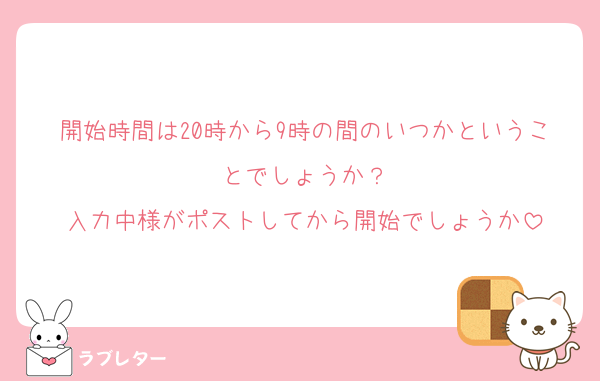 開始時間は20時から9時の間のいつかということでしょうか？
入力中様がポストしてから開始でしょうか