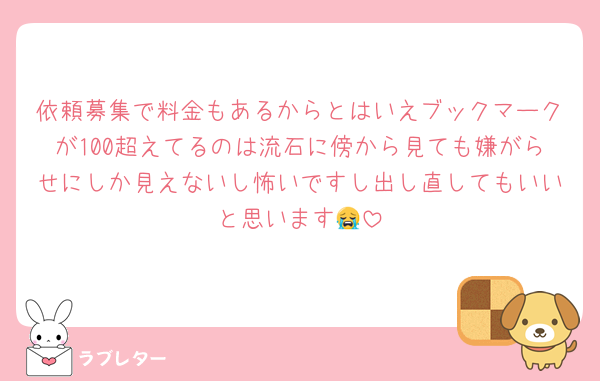 依頼募集で料金もあるからとはいえブックマークが100超えてるのは流石に傍から見ても嫌がらせにしか見えないし怖いですし出し直してもいいと思います😭
