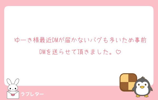 ゆーき様最近DMが届かないバグも多いため事前DMを送らせて頂きました。