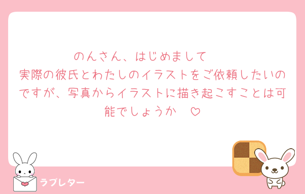 のんさん、はじめまして🩷
実際の彼氏とわたしのイラストをご依頼したいのですが、写真からイラストに描き起こすことは可能でしょうか🥲