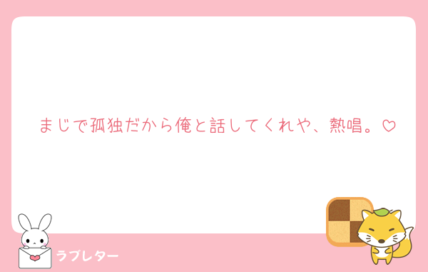 まじで孤独だから俺と話してくれや、熱唱。