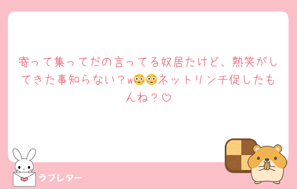 寄って集ってだの言ってる奴居たけど、熱笑がしてきた事知らない？w😳😳ネットリンチ促したもんね？