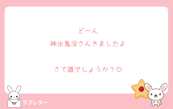 どーん
神出鬼没さんきましたよ

さて誰でしょうか？