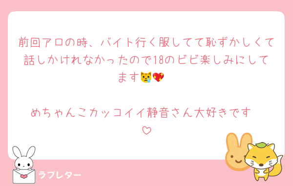 前回アロの時、バイト行く服してて恥ずかしくて話しかけれなかったので18のビビ楽しみにしてます😿💖

めちゃんこカッコイイ静音さん大好きです‼️‼️