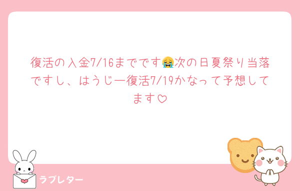 復活の入金7/16までです😭次の日夏祭り当落ですし、はうじー復活7/19かなって予想してます