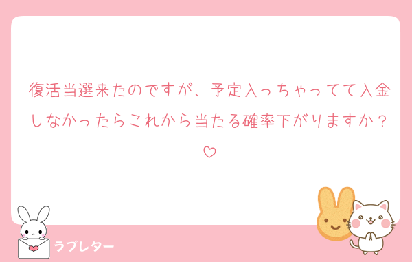 復活当選来たのですが、予定入っちゃってて入金しなかったらこれから当たる確率下がりますか？