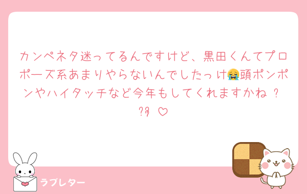 カンペネタ迷ってるんですけど、黒田くんてプロポーズ系あまりやらないんでしたっけ😭頭ポンポンやハイタッチなど今年もしてくれますかね ᵕ̩ ᵕ̩