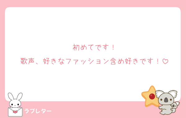 初めてです！
歌声、好きなファッション含め好きです！