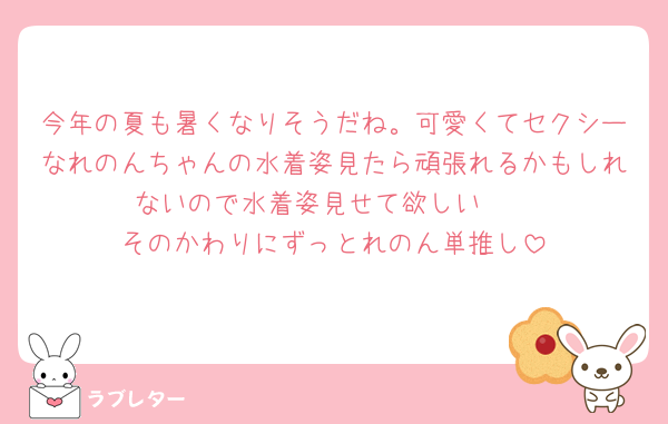 今年の夏も暑くなりそうだね。可愛くてセクシーなれのんちゃんの水着姿見たら頑張れるかもしれないので水着姿見せて欲しい🥺︎
そのかわりにずっとれのん単推し