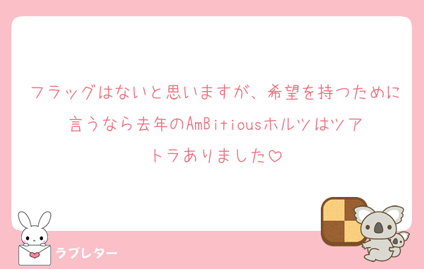 フラッグはないと思いますが、希望を持つために言うなら去年のAmBitiousホルツはツアトラありました