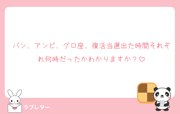 バン、アンビ、グロ座、復活当選出た時間それぞれ何時だったかわかりますか？