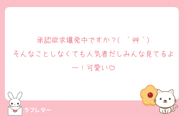 承認欲求爆発中ですか？( ´艸｀)
そんなことしなくても人気者だしみんな見てるよー！可愛い
