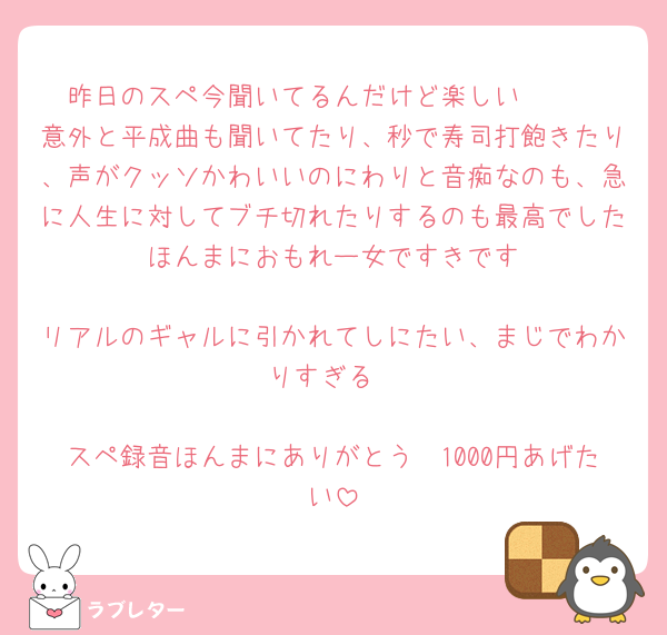 昨日のスペ今聞いてるんだけど楽しい    
意外と平成曲も聞いてたり、秒で寿司打飽きたり、声がクッソかわいいのにわりと音痴なのも、急に人生に対してブチ切れたりするのも最高でした    ほんまにおもれー女ですきです    
リアルのギャルに引かれてしにたい、まじでわかりすぎる

スペ録音ほんまにありがとう🥺1000円あげたい