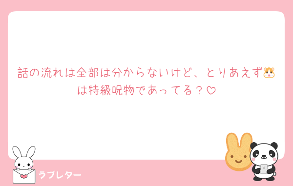 話の流れは全部は分からないけど、とりあえず🐹は特級呪物であってる？