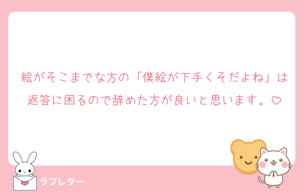 絵がそこまでな方の「僕絵が下手くそだよね」は返答に困るので辞めた方が良いと思います。