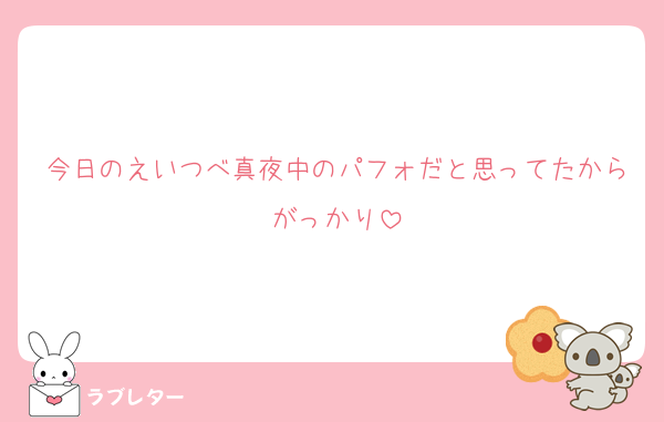 今日のえいつべ真夜中のパフォだと思ってたからがっかり