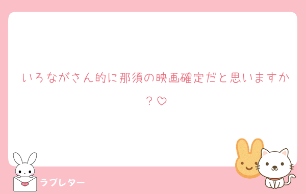 いろながさん的に那須の映画確定だと思いますか？