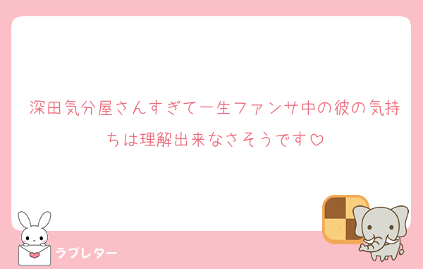 深田気分屋さんすぎて一生ファンサ中の彼の気持ちは理解出来なさそうです