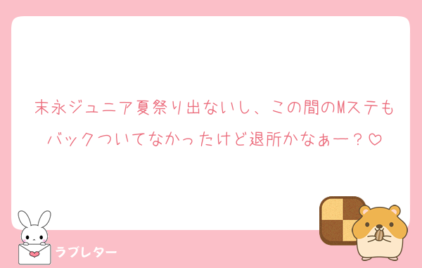 末永ジュニア夏祭り出ないし、この間のMステもバックついてなかったけど退所かなぁー？