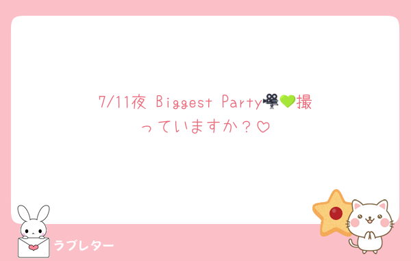 7/11夜 Biggest Party🎥💚撮っていますか？