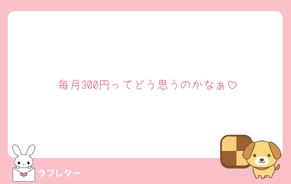 毎月300円ってどう思うのかなぁ